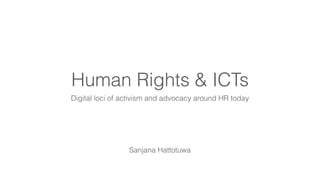 Human Rights & ICTs
Digital loci of activism and advocacy around HR today
Sanjana Hattotuwa
 
