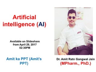 Artificial
intelligence (AI)
Dr. Amit Ratn Gangwal Jain
(MPharm., PhD.)
Amit ka PPT (Amit’s
PPT)
Available on Slideshare
from April 29, 2017
02:30PM
 