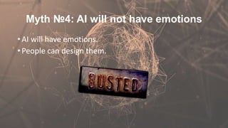 Myth №4: AI will not have emotions
• AI will have emotions.
• People can design them.
 