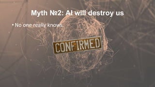 Myth №2: AI will destroy us
• No one really knows.
 