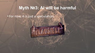 Myth №3: AI will be harmful
• For now, it is just a speculation.
 