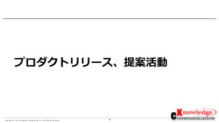 22Copyright © 2017 Knowledge Communication Co.,Ltd.All Rights Reserved.
プロダクトリリース、提案活動
 
