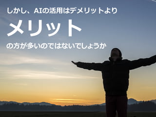 しかし、AIの活用はデメリットより
の方が多いのではないでしょうか
メリット
 
