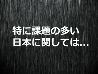 特に課題の多い
日本に関しては...
 
