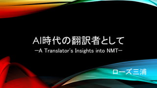 AI時代の翻訳者として
—A Translator's Insights into NMT—
ローズ三浦
 