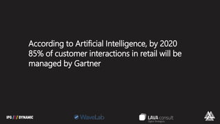 According to Artificial Intelligence, by 2020
85% of customer interactions in retail will be
managed by Gartner
 