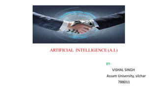 ARTIFICIAL INTELLIGENCE (A.I.)
BY-
VISHAL SINGH
Assam University, silchar
788011
 