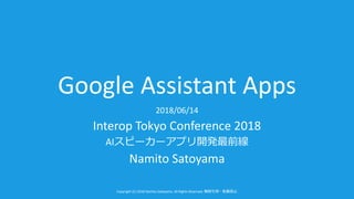 Copyright (C) 2018 Namito.Satoyama. All Rights Reserved.
Google Assistant Apps
2018/06/14
Interop Tokyo Conference 2018
AI
Namito Satoyama
 