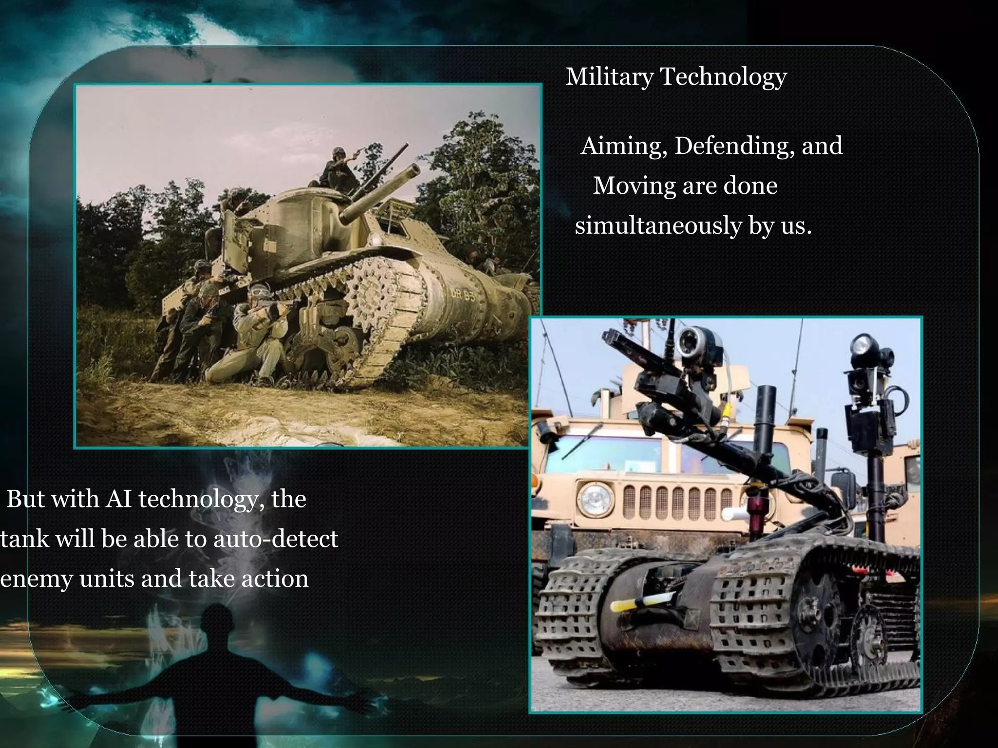 Military Technology
Aiming, Defending, and
Moving are done
simultaneously by us.
But with AI technology, the
tank will be able to auto-detect
enemy units and take action
 