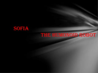 Sofia
The humonoid roboT
 