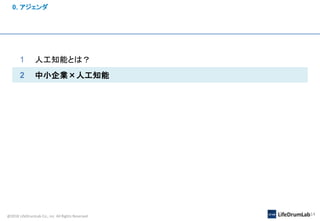 @2018 LifeDrumLab Co., inc All Rights Reserved 14
0. アジェンダ
1 人工知能とは？
2 中小企業×人工知能
 