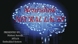 Neuralink
NEURAL LACES
PRESENTED BY,
Nishmi Suresh
MTech
Embedded System
 