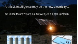 Artificial Intelligence may be the new electricity….
but in healthcare we are in a hut with just a single lightbulb
 