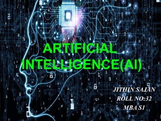 ARTIFICIAL
INTELLIGENCE(AI)
JITHIN SAJAN
ROLL NO:32
MBA S1
 