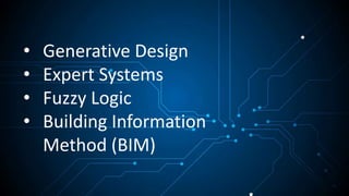 • Generative Design
• Expert Systems
• Fuzzy Logic
• Building Information
Method (BIM)
 