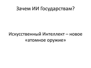 Зачем ИИ Государствам?
Искусственный Интеллект – новое
«атомное оружие»
 