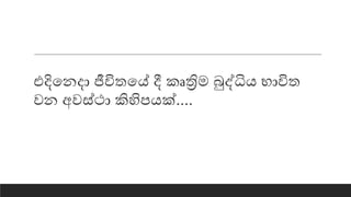 එදියනදා ජීවිතයේ දී කෘත්‍රිම බුද්ධිෙ භාවිත
වන අවස්ථා කිහිපෙක්....
 
