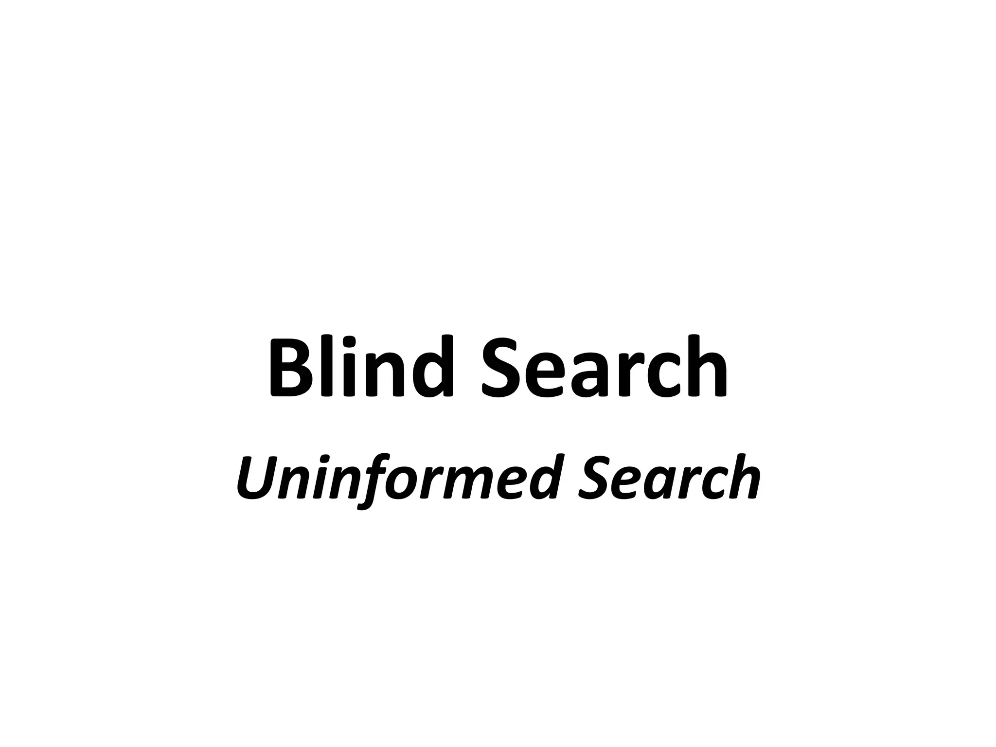 Blind Search
Uninformed Search
 
