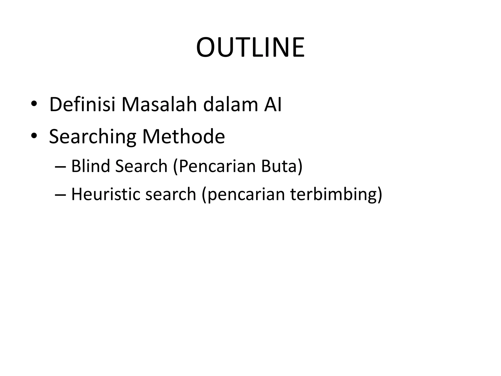 OUTLINE
• Definisi Masalah dalam AI
• Searching Methode
  – Blind Search (Pencarian Buta)
  – Heuristic search (pencarian terbimbing)
 