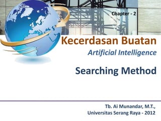 Chapter - 2




Kecerdasan Buatan
    Artificial Intelligence

  Searching Method


            Tb. Ai Munandar, M.T.,
    Universitas Serang Raya - 2012
 