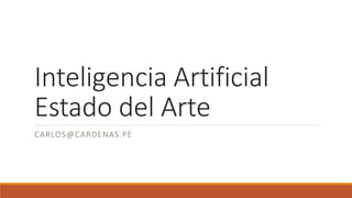 Inteligencia Artificial
Estado del Arte
CARLOS@CARDENAS.PE
 