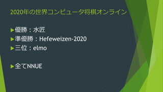 2020年の世界コンピュータ将棋オンライン
優勝：水匠
準優勝：Hefeweizen-2020
三位：elmo
全てNNUE
 