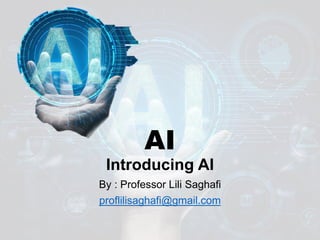 AI
Introducing AI
By : Professor Lili Saghafi
proflilisaghafi@gmail.com
 