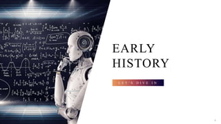 EARLY
HISTORY
L E T ’ S D I V E I N
4
 