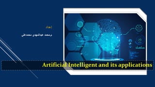 Artificial Intelligent and its applications
‫إعداد‬
‫م‬
.
‫محمد‬
‫عبدالمهدي‬
‫محمدعلي‬
 