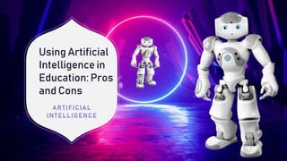 Using Artificial
Intelligence in
Education: Pros
and Cons
ARTIFICIAL
INTEL L IGENCE
 