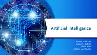 Artificial Intelligence
Brought to you by:
Boukhyar Hicham
Naaim Iqbal
Hachami Med Yassine
 