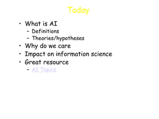 Today
• What is AI
– Definitions
– Theories/hypotheses
• Why do we care
• Impact on information science
• Great resource
– AI Topics
 