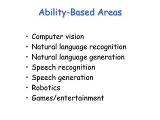 Ability-Based Areas
• Computer vision
• Natural language recognition
• Natural language generation
• Speech recognition
• Speech generation
• Robotics
• Games/entertainment
 