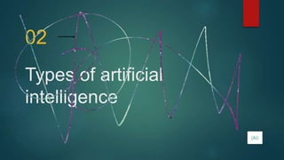 Types of artificial
intelligence
02
(AI)
 