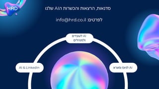 ‫שלנו‬ AI‫ה‬ ‫והכשרות‬ ‫הרצאות‬ ,‫סדנאות‬
‫ומש"א‬ ‫לגיוס‬ AI
‫לעובדים‬ AI
‫ולמנהלים‬
AI & Linkedin
info@hrd.co.il :‫לפרטים‬
 