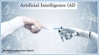 Artificial Intelligence (AI)
Made by Gursheen Kaur Chawla
 