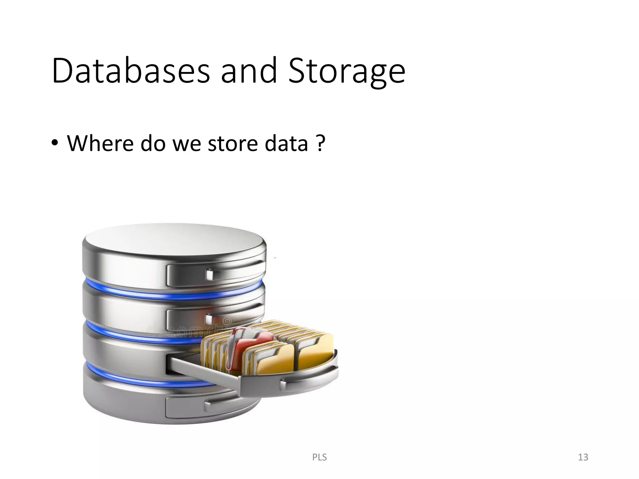 Databases and Storage
• Where do we store data ?
PLS 13
 