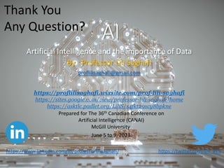 AI
Artificial Intelligence and the importance of Data
By : Professor Lili Saghafi
proflilisaghafi@gmail.com
https://twitter.com/Lili_PLS
Prepared for The 36th Canadian Conference on
Artificial Intelligence (CANAI)
McGill University
June 5 to 9, 2023
https://proflilisaghafi.wixsite.com/prof-lili-saghafi
https://sites.google.com/view/professor-lili-saghafi/home
https://asktlc.padlet.org/LiliS/s4fkt29scy8bpkne
https://www.linkedin.com/in/professorlilisaghafi/
Thank You
Any Question?
 