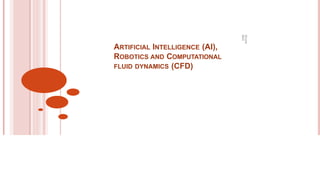 ARTIFICIAL INTELLIGENCE (AI),
ROBOTICS AND COMPUTATIONAL
FLUID DYNAMICS (CFD)
16
June
2021
1
 