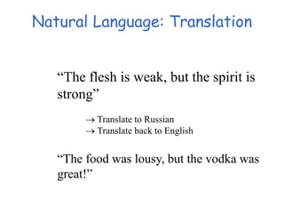 Natural Language: Translation
“The flesh is weak, but the spirit is
strong”
 Translate to Russian
 Translate back to English
“The food was lousy, but the vodka was
great!”
 