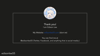 edisonlee55
Thank you!
I am Edison Lee
My Website: edisonlee55.com (dum.tw)
You can ?nd me at
@edisonlee55 (Twitter, Facebook, and anything that is social media.)
 