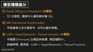 edisonlee55
ģͷN^
 Stable Diffusion Checkpoint (ģ)
- SD ģͣnСͨÎ GB
 VAE (Variational AutoEncoder)
- ܕǶڴģУҲ~d
 LoRA / HyperNetworks / Textual Inversion (Сģ)
- ΢{ (Fine-tune) ģ͵ĽYģ͙n^С
- Ӗrgöȣ LoRA > HyperNetworks > Textual Inversion
 