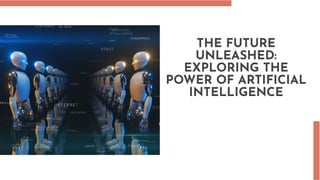 THE FUTURE
UNLEASHED:
EXPLORING THE
POWER OF ARTIFICIAL
INTELLIGENCE
 