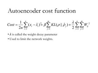 Autoencoder cost function
• 𝜆 is called the weight decay parameter
• Used to limit the network weights.
2
1 1 1 1
1
ˆ
ˆ
( ) ( || )
2 2
n m n m
i i j ij
i j i j
Cost x x KL W
n

  
   
   
  
2
 