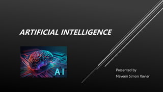 ARTIFICIAL INTELLIGENCE
Presented by
Naveen Simon Xavier
 