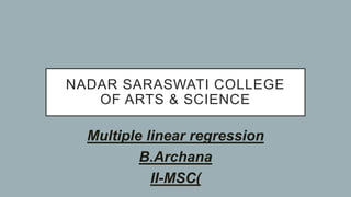 NADAR SARASWATI COLLEGE
OF ARTS & SCIENCE
Multiple linear regression
B.Archana
II-MSC(
 