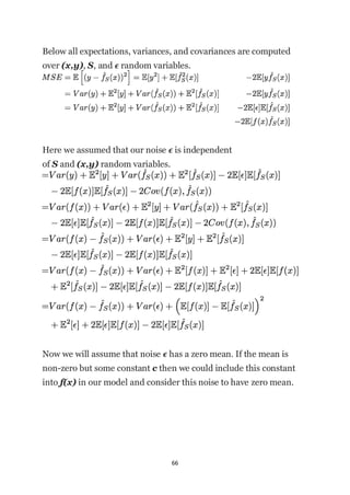 66
Below all expectations, variances, and covariances are computed
over (x,y), S, and ϵ random variables.
Here we assumed that our noise ϵ is independent
of S and (x,y) random variables.
Now we will assume that noise ϵ has a zero mean. If the mean is
non-zero but some constant c then we could include this constant
into f(x) in our model and consider this noise to have zero mean.
 