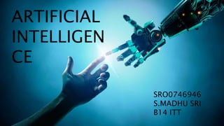 ARTIFICIAL
INTELLIGEN
CE
SRO0746946
S.MADHU SRI
B14 ITT
 