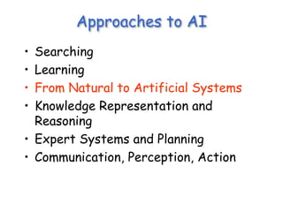 Approaches to AI
• Searching
• Learning
• From Natural to Artificial Systems
• Knowledge Representation and
Reasoning
• Expert Systems and Planning
• Communication, Perception, Action
 