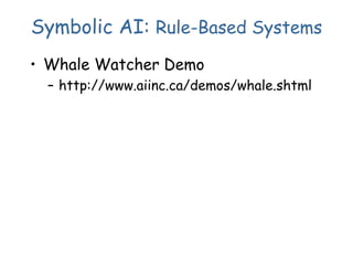 Symbolic AI: Rule-Based Systems
• Whale Watcher Demo
– http://www.aiinc.ca/demos/whale.shtml
 